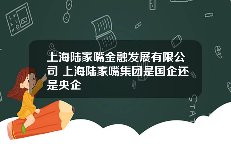 上海陆家嘴金融发展有限公司 上海陆家嘴集团是国企还是央企